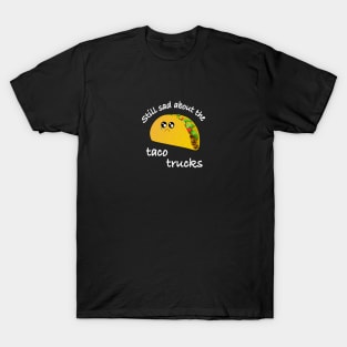 Still sad about the taco trucks T-Shirt